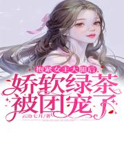 抱紧女主大腿后,娇软绿茶被团宠了