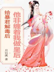 给暴君解毒后,他非缠着我做皇后
