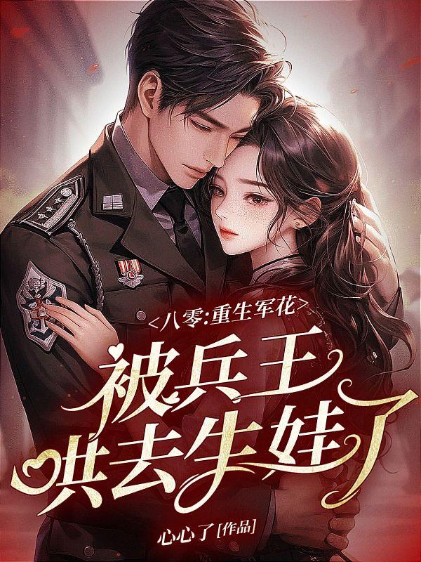 八零:重生军花被兵王哄去生娃了