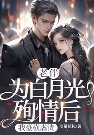 老伴为白月光殉情后,我豪横虐渣