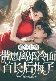 重生七零,带崽离婚冷面首长后悔了