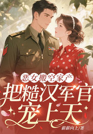 恶女搬空家产,把糙汉军官宠上天