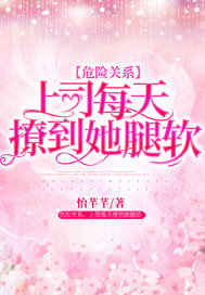 危险关系,上司每天撩到她腿软