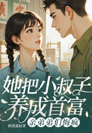 她把小叔子养成首富,亲弟弟们悔疯